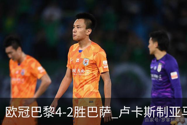 欧冠巴黎4-2胜巴萨 卢卡斯制亚马尔助夺胜
