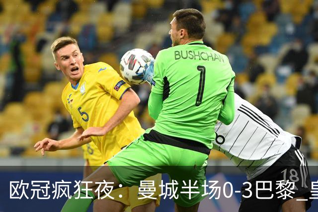 欧冠疯狂夜：曼城半场0-3巴黎 皇马读秒4-3绝杀罗马