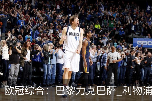 欧冠综合：巴黎力克巴萨 利物浦逆转取胜