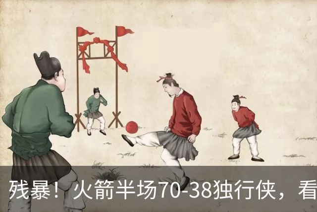 残暴！火箭半场70-38独行侠，看数据：他是头号功臣！
