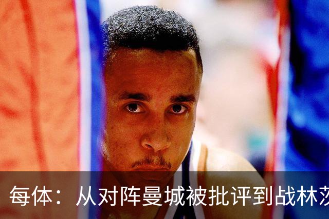 每体：从对阵曼城被批评到战林茨被称赞，阿劳霍需要保持平常心
