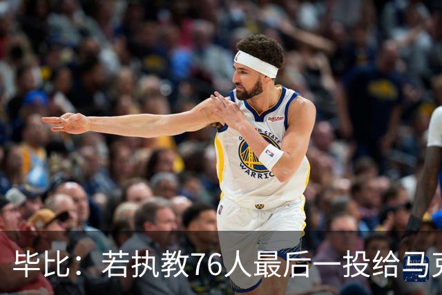 毕比：若执教76人最后一投给马克西，他比乔治更能造机会
