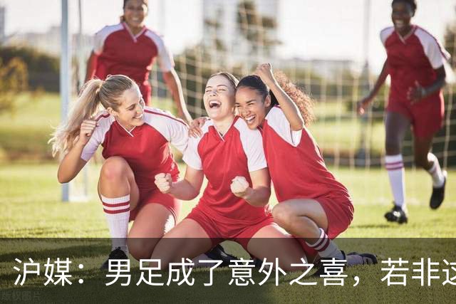 沪媒：男足成了意外之喜，若非这枚铜牌中国三大球成绩更难看