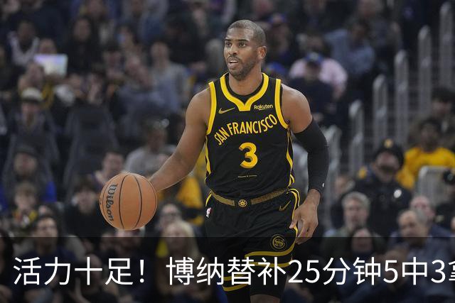 活力十足！博纳替补25分钟5中3拿6分13板3帽1断 其中5前场板