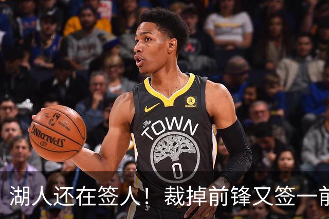 湖人还在签人！裁掉前锋又签一前锋！