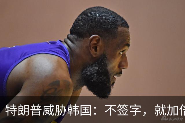 特朗普威胁韩国：不签字，就加倍收费
