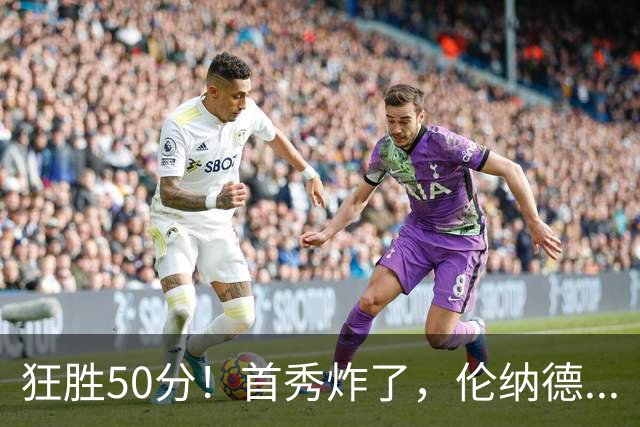 狂胜50分！首秀炸了，伦纳德...