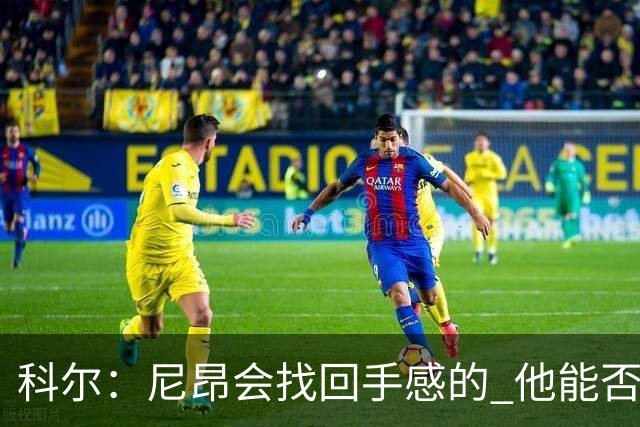 科尔：尼昂会找回手感的 他能否融入防守体系会更重要
