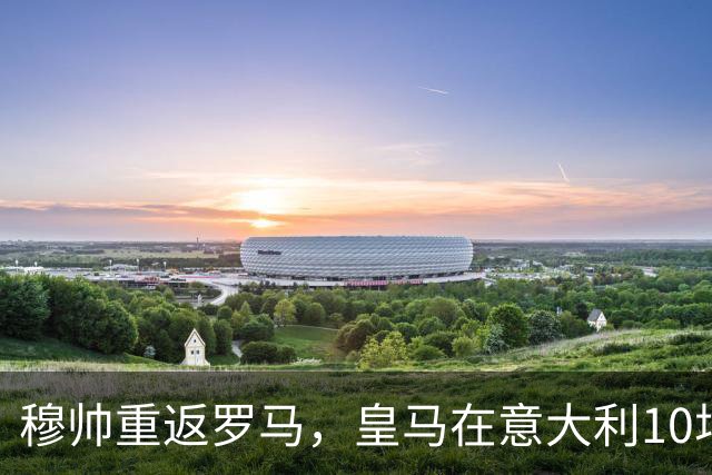 穆帅重返罗马，皇马在意大利10场全胜的惊人客场纪录，面临考验