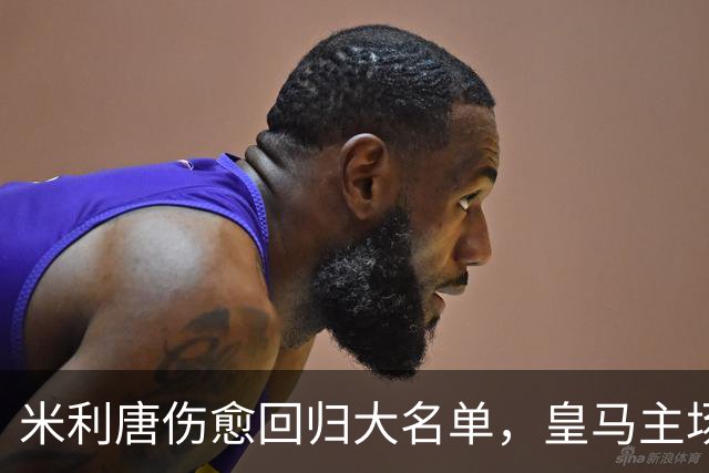 米利唐伤愈回归大名单，皇马主场战塞维利亚名单出炉