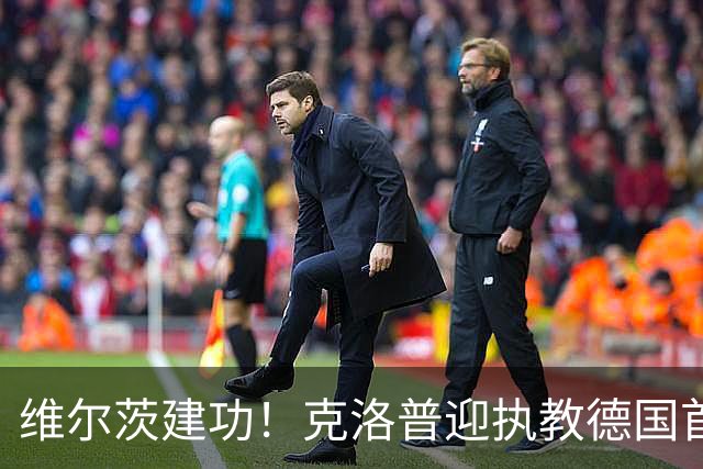 维尔茨建功！克洛普迎执教德国首胜，德意志战车2-0完胜塞尔维亚