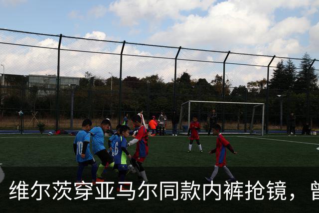 维尔茨穿亚马尔同款内裤抢镜，曾因世界杯决赛一度卖断货