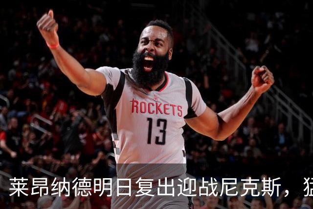 莱昂纳德明日复出迎战尼克斯，猛龙主帅确认可出战
