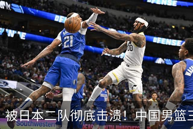 被日本二队彻底击溃！中国男篮三大致命短板显露，郭士强或面临下课危机