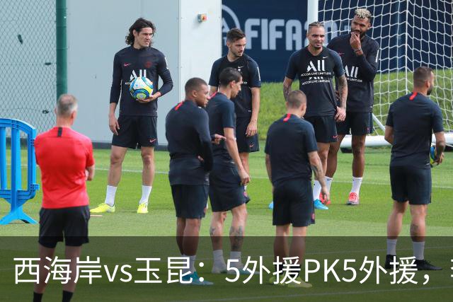 西海岸vs玉昆：5外援PK5外援，李昊、王庚睿首发，徐新、布尼亚明出战