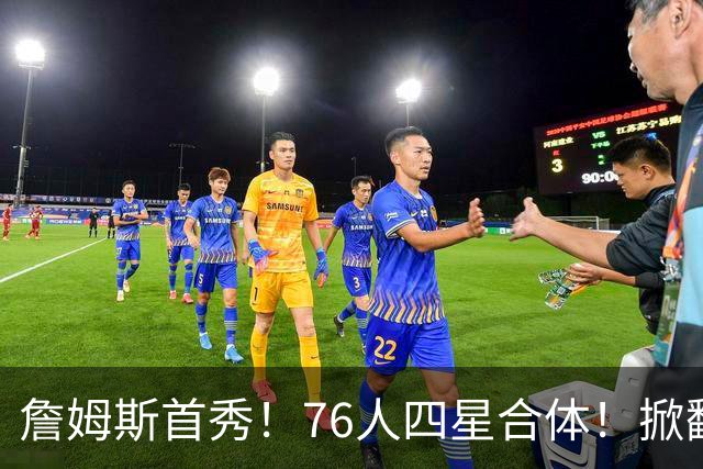 詹姆斯首秀！76人四星合体！掀翻卫冕冠军