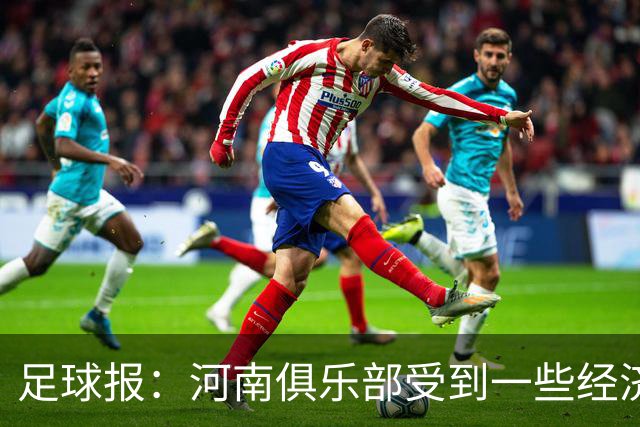 足球报：河南俱乐部受到一些经济影响，一线队似乎变得很脆弱