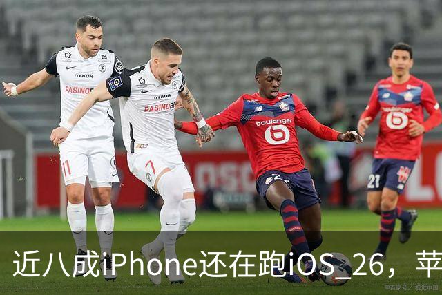 近八成iPhone还在跑iOS 26，苹果紧急修补已被利用漏洞