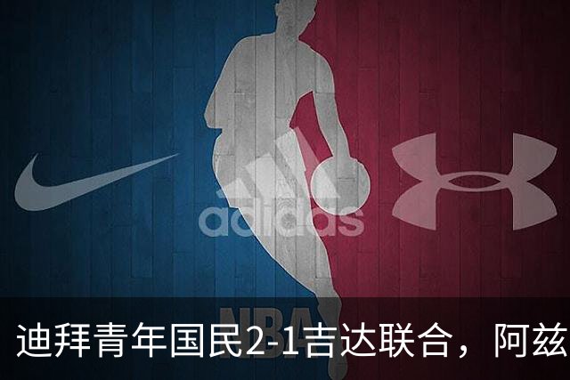 迪拜青年国民2-1吉达联合，阿兹蒙双响，里奥斯世界波
