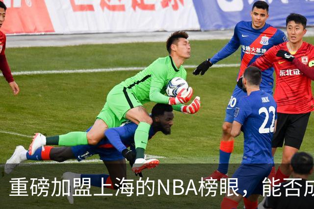 重磅加盟上海的NBA榜眼，能否成为第二个马布里