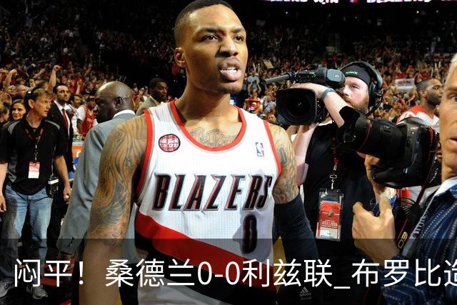 闷平！桑德兰0-0利兹联 布罗比造险+失单刀黑猫6轮不胜仍垫底
