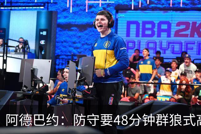 阿德巴约：防守要48分钟群狼式高压，不能轮转补位