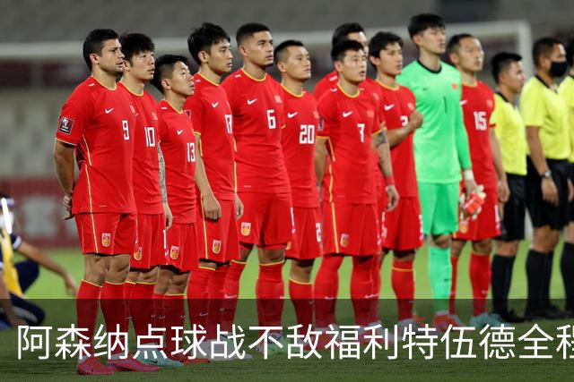 阿森纳点球战不敌福利特伍德全程：吉马良斯点球直接被扑