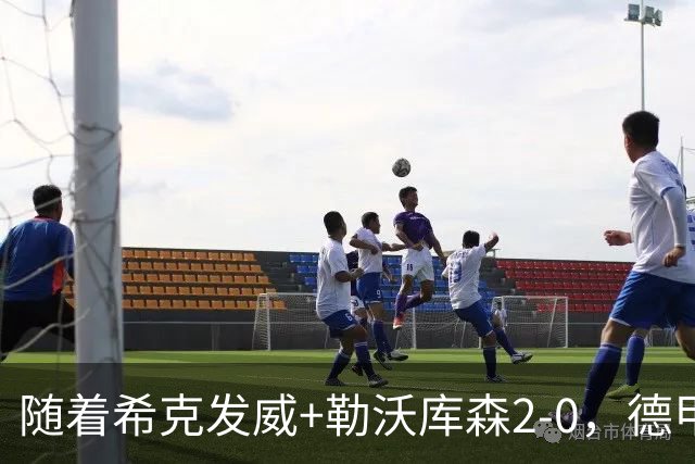 随着希克发威+勒沃库森2-0，德甲最新积分榜出炉