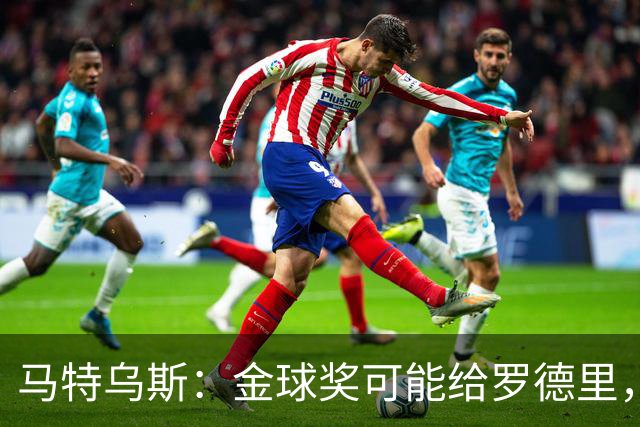 马特乌斯：金球奖可能给罗德里，但我认为凯恩或奥利塞应获奖