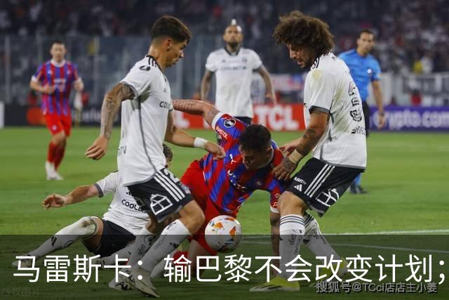 马雷斯卡：输巴黎不会改变计划；福登踢伪9？可以是选项之一