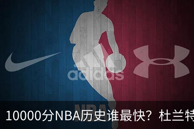10000分NBA历史谁最快？杜兰特第17，詹姆斯第10，乔丹仅排第2
