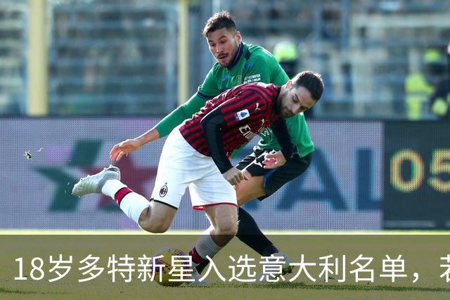 18岁多特新星入选意大利名单，若出场意味着什么？