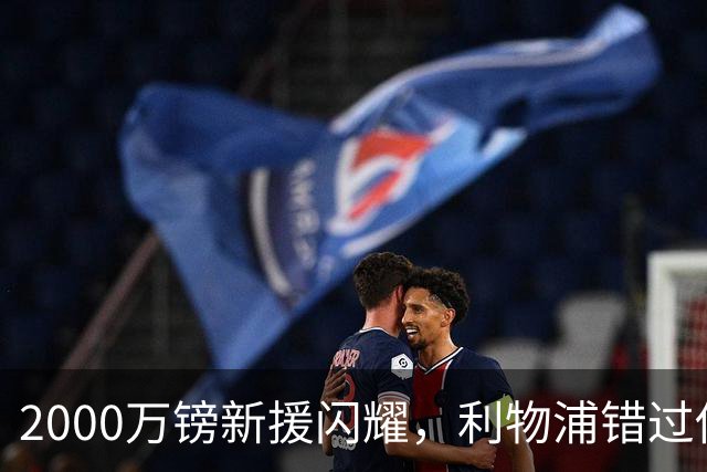 2000万镑新援闪耀，利物浦错过他该后悔了
