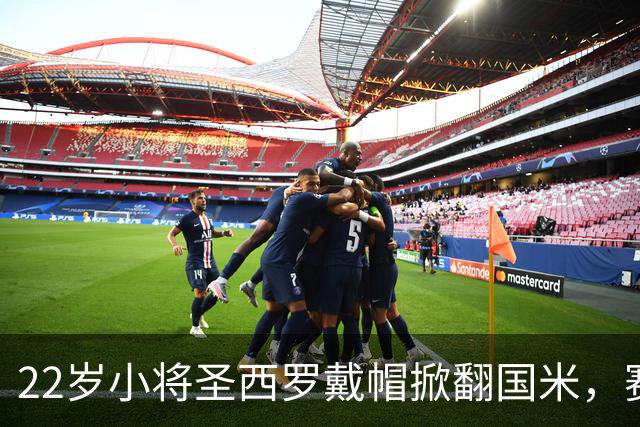 22岁小将圣西罗戴帽掀翻国米，赛后自曝是米兰死忠