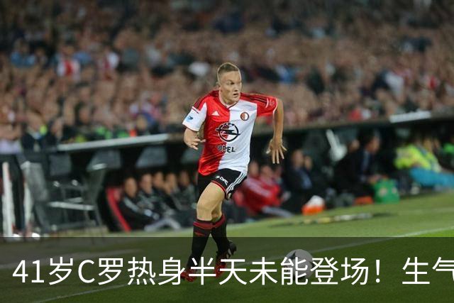 41岁C罗热身半天未能登场！生气直接离场 主帅：赛前答应让他出场
