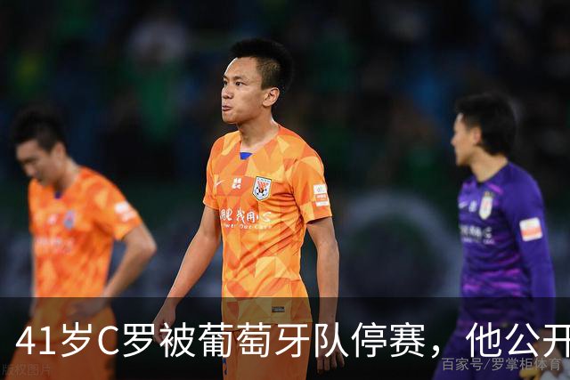 41岁C罗被葡萄牙队停赛，他公开指责主帅食言