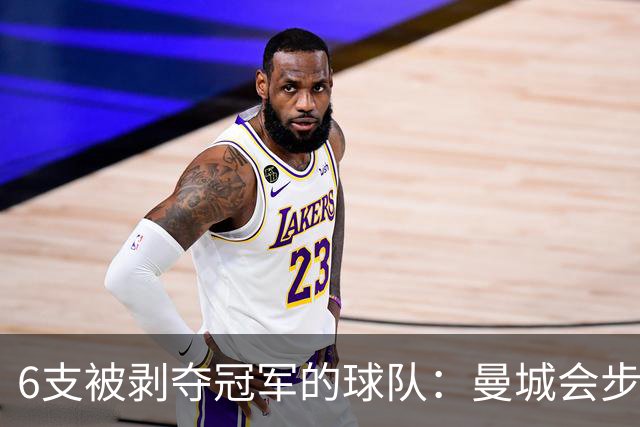 6支被剥夺冠军的球队：曼城会步他们后尘吗
