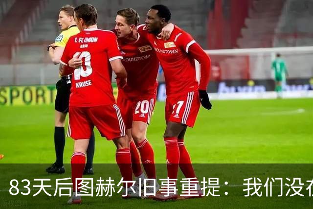 83天后图赫尔旧事重提：我们没在小组赛出局