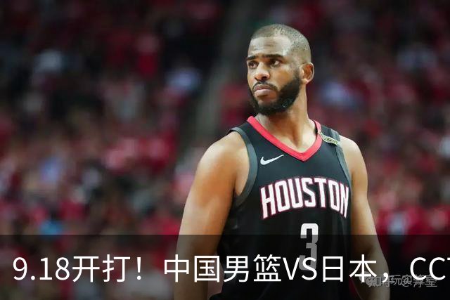 9.18开打！中国男篮VS日本，CCTV5直播：亚运会半决赛时间确定！