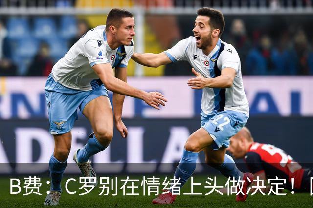 B费：C罗别在情绪上头做决定！国家队不该分裂。官方：为了葡萄牙