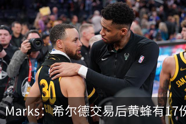 Marks：希尔德交易后黄蜂有17份保障合同 下月19日前需缩减至15人