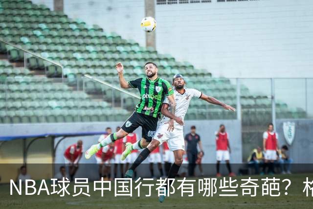 NBA球员中国行都有哪些奇葩？格里芬买水被坑，有人当小偷被抓