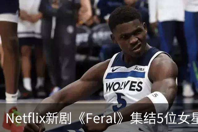 Netflix新剧《Feral》集结5位女星，7集丛林大戏开拍